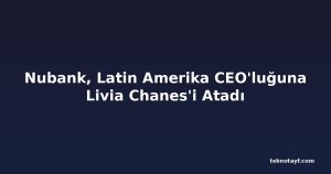 Nubank, Latin Amerika CEO'luğuna Livia Chanes'i Atadı
