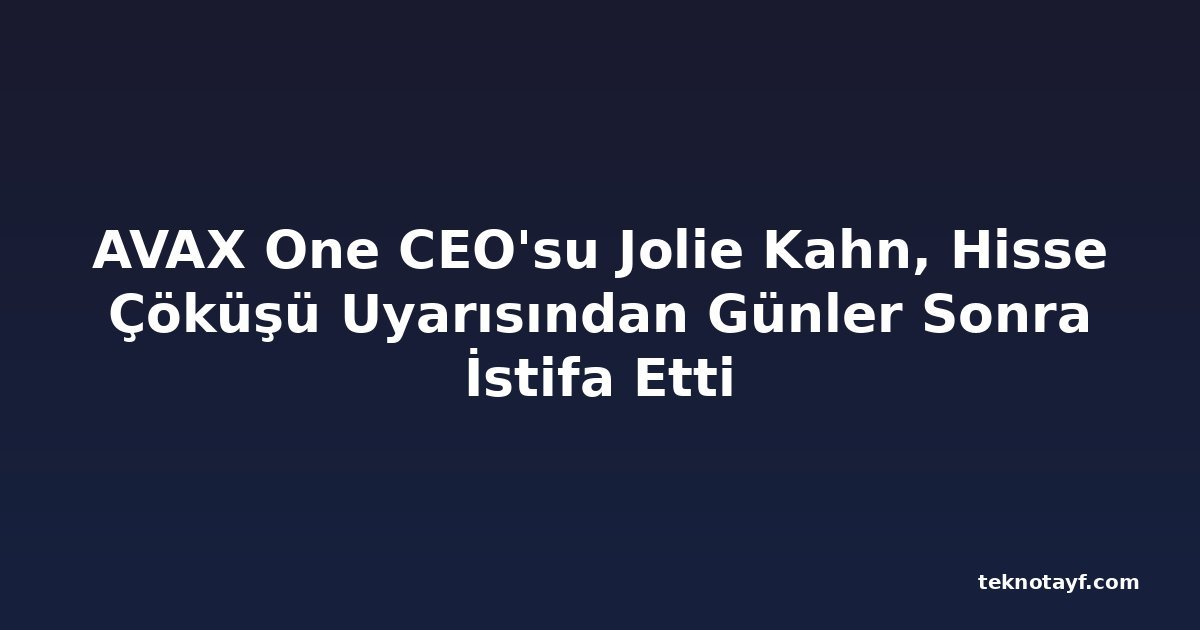 AVAX One CEO'su Jolie Kahn, Hisse Çöküşü Uyarısından Günler Sonra İstifa Etti