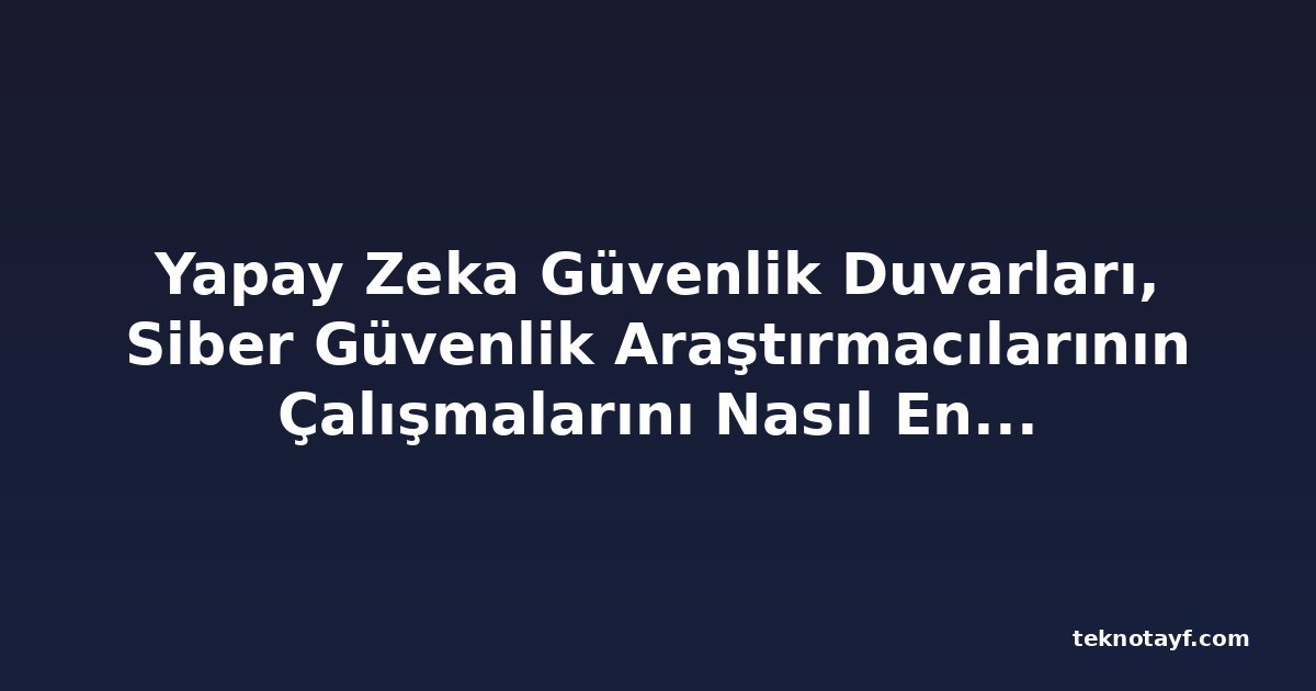 Yapay Zeka Güvenlik Duvarları, Siber Güvenlik Araştırmacılarının Çalışmalarını Nasıl Engelliyor?