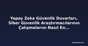 Yapay Zeka Güvenlik Duvarları, Siber Güvenlik Araştırmacılarının Çalışmalarını Nasıl Engelliyor?
