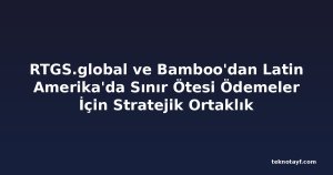RTGS.global ve Bamboo'dan Latin Amerika'da Sınır Ötesi Ödemeler İçin Stratejik Ortaklık