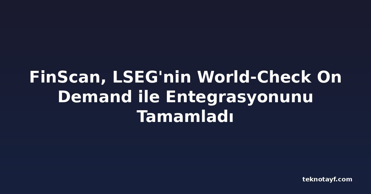 FinScan, LSEG'nin World-Check On Demand ile Entegrasyonunu Tamamladı