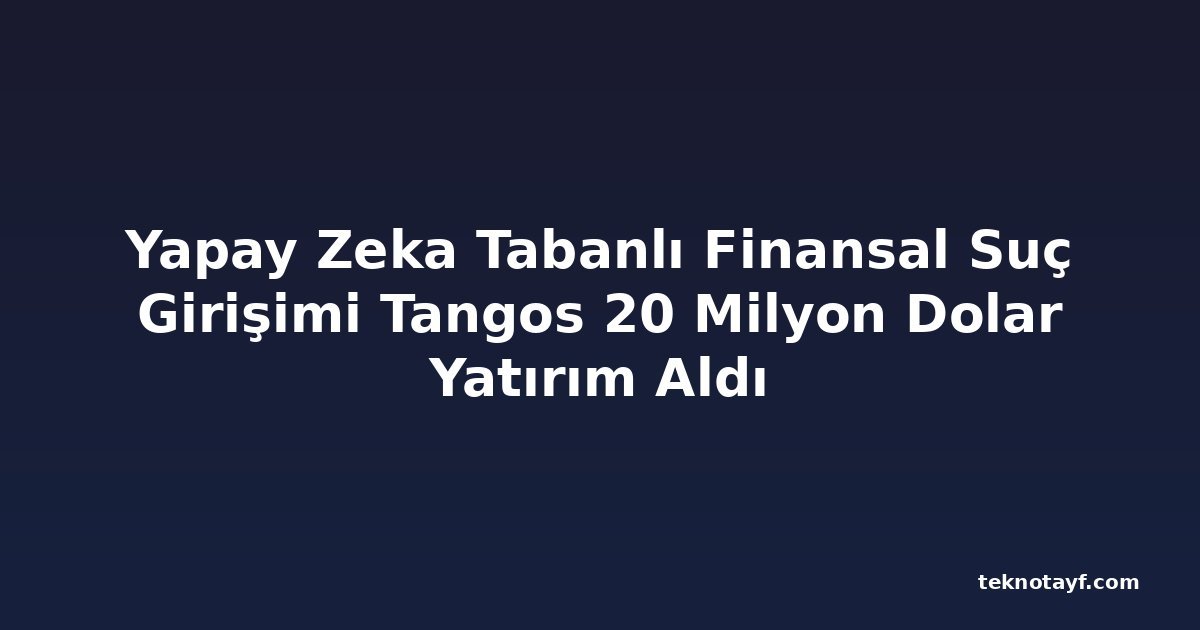 Yapay Zeka Tabanlı Finansal Suç Girişimi Tangos 20 Milyon Dolar Yatırım Aldı