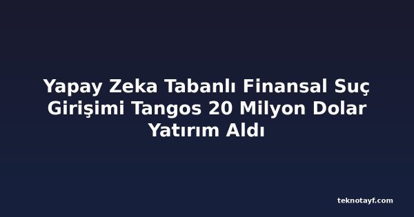 Yapay Zeka Tabanlı Finansal Suç Girişimi Tangos 20 Milyon Dolar Yatırım Aldı