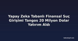 Yapay Zeka Tabanlı Finansal Suç Girişimi Tangos 20 Milyon Dolar Yatırım Aldı