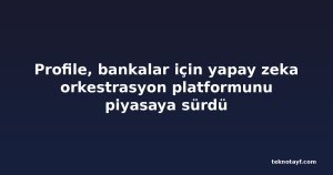 Profile, bankalar için yapay zeka orkestrasyon platformunu piyasaya sürdü