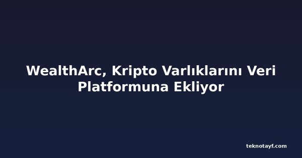 WealthArc, Kripto Varlıklarını Veri Platformuna Ekliyor