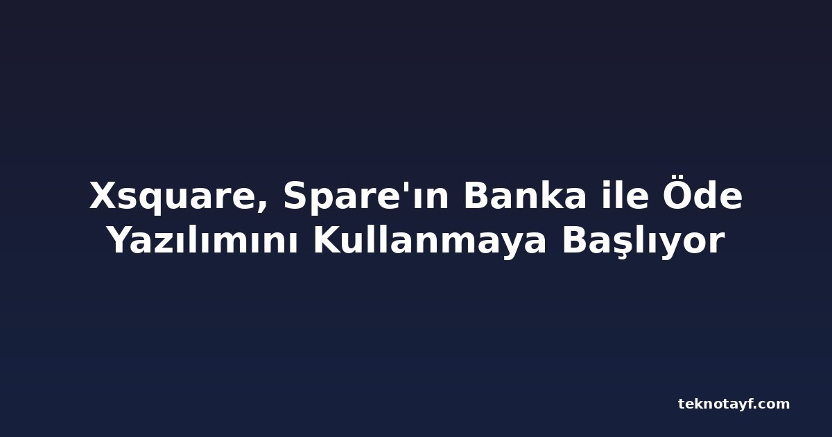 Xsquare, Spare'ın Banka ile Öde Yazılımını Kullanmaya Başlıyor
