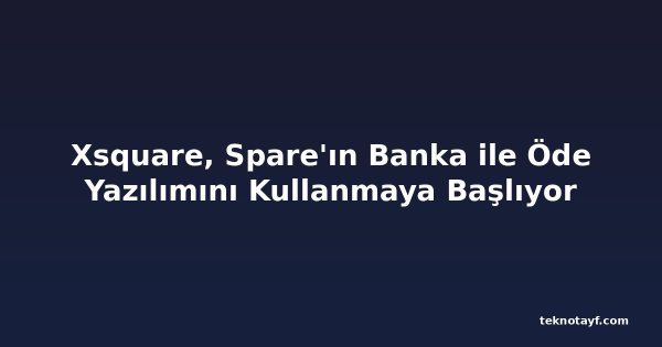 Xsquare, Spare'ın Banka ile Öde Yazılımını Kullanmaya Başlıyor