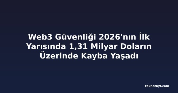 Web3 Güvenliği 2026'nın İlk Yarısında 1,31 Milyar Doların Üzerinde Kayba Yaşadı