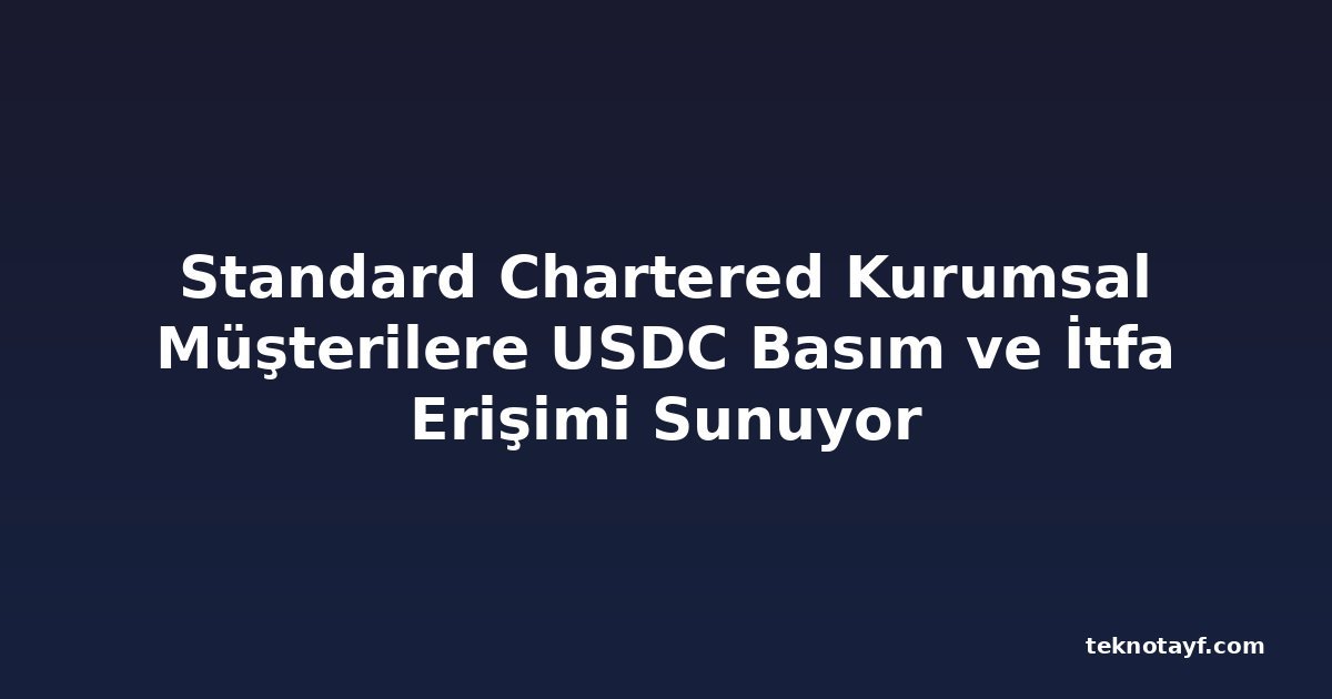 Standard Chartered Kurumsal Müşterilere USDC Basım ve İtfa Erişimi Sunuyor