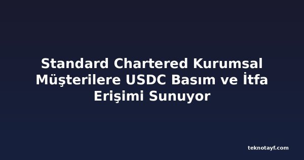 Standard Chartered Kurumsal Müşterilere USDC Basım ve İtfa Erişimi Sunuyor