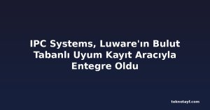 IPC Systems, Luware'ın Bulut Tabanlı Uyum Kayıt Aracıyla Entegre Oldu