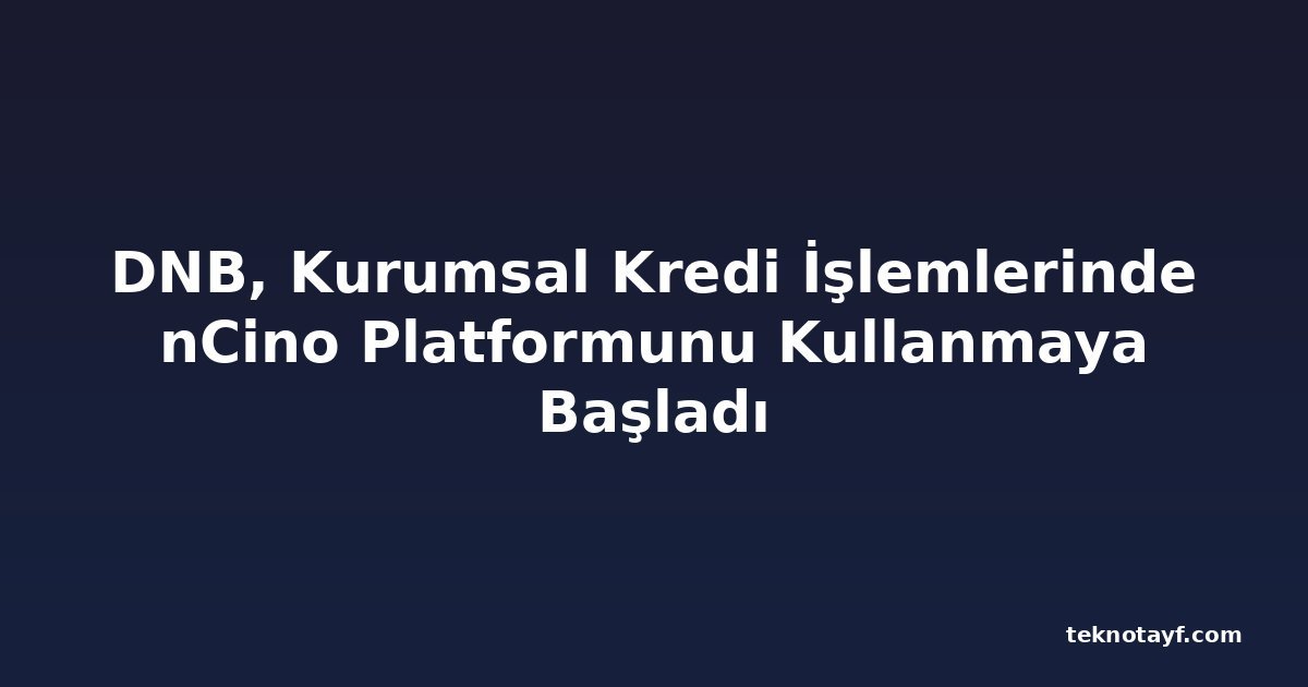 DNB, Kurumsal Kredi İşlemlerinde nCino Platformunu Kullanmaya Başladı