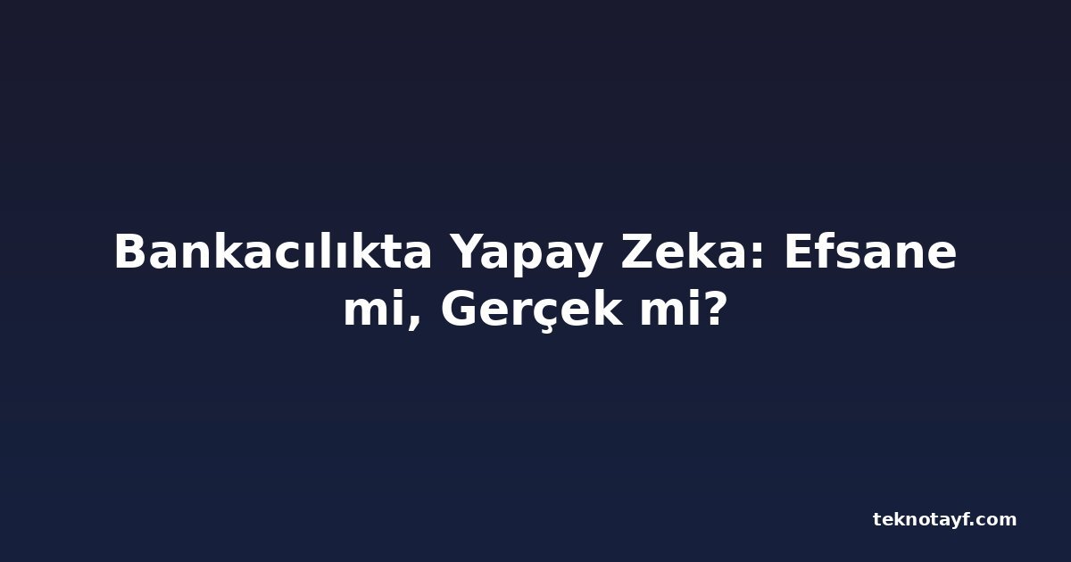 Bankacılıkta Yapay Zeka: Efsane mi, Gerçek mi?