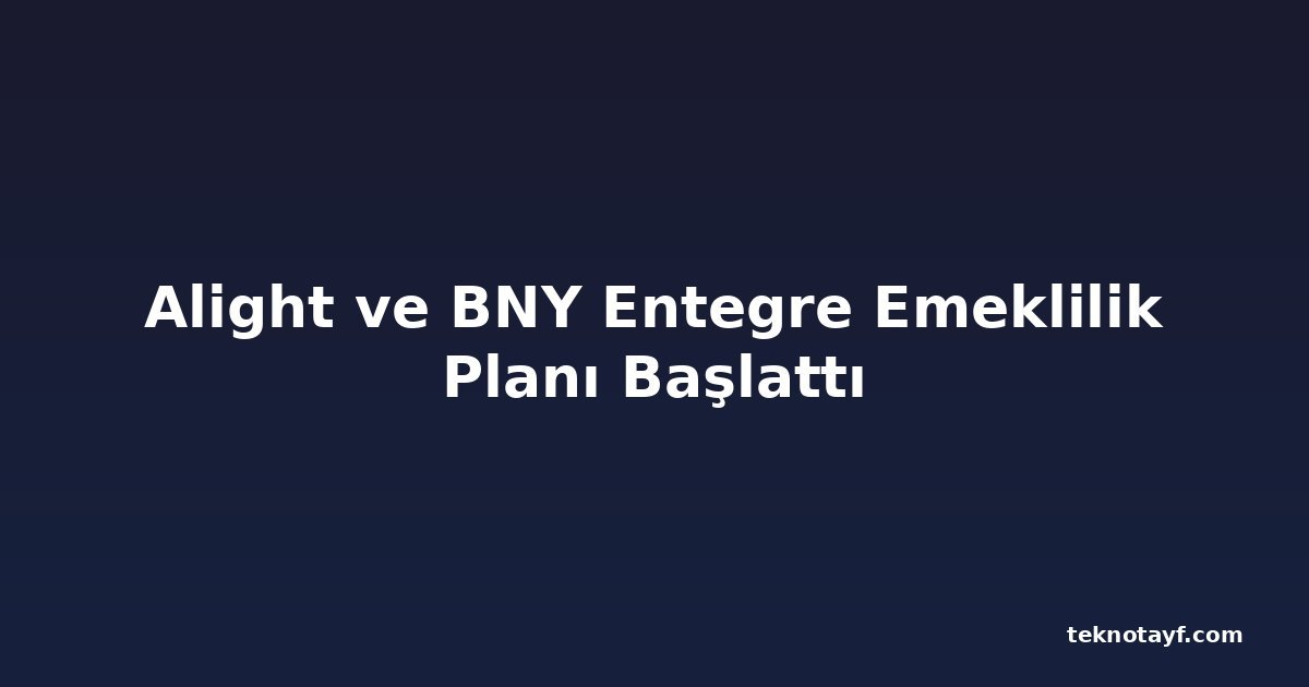 Alight ve BNY Entegre Emeklilik Planı Başlattı