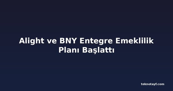 Alight ve BNY Entegre Emeklilik Planı Başlattı