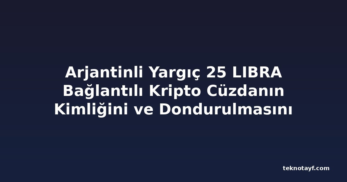 Arjantinli Yargıç 25 LIBRA Bağlantılı Kripto Cüzdanın Kimliğini ve Dondurulmasını Emretti
