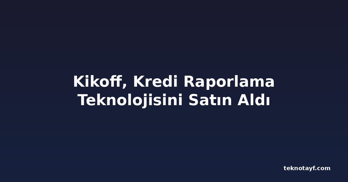 Kikoff, Kredi Raporlama Teknolojisini Satın Aldı