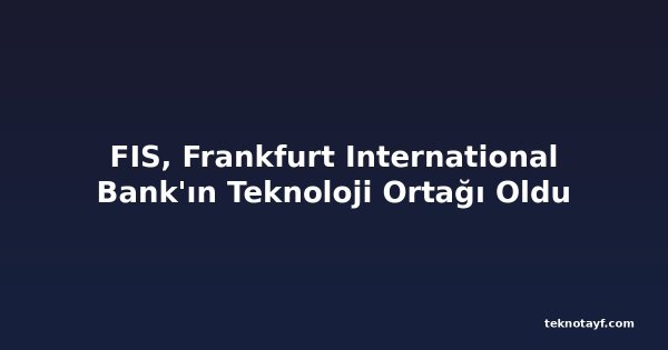 FIS, Frankfurt International Bank'ın Teknoloji Ortağı Oldu