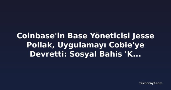 Coinbase'in Base Yöneticisi Jesse Pollak, Uygulamayı Cobie'ye Devretti: Sosyal Bahis 'Kesinlikle Yanlıştı'