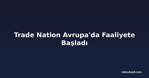 Trade Nation Avrupa'da Faaliyete Başladı
