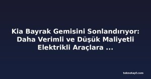 Kia Bayrak Gemisini Sonlandırıyor: Daha Verimli ve Düşük Maliyetli Elektrikli Araçlara Doğru