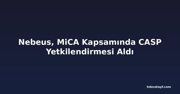 Nebeus, MiCA Kapsamında CASP Yetkilendirmesi Aldı