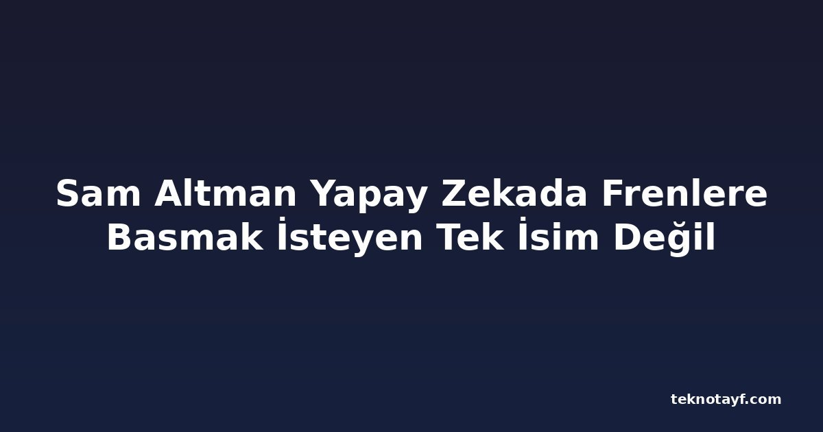 Sam Altman Yapay Zekada Frenlere Basmak İsteyen Tek İsim Değil