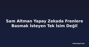 Sam Altman Yapay Zekada Frenlere Basmak İsteyen Tek İsim Değil