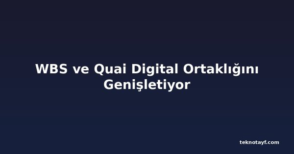 WBS ve Quai Digital Ortaklığını Genişletiyor