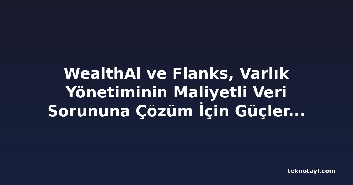 WealthAi ve Flanks, Varlık Yönetiminin Maliyetli Veri Sorununa Çözüm İçin Güçlerini Birleştiriyor