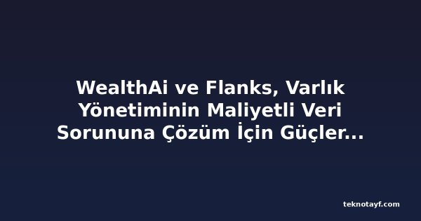 WealthAi ve Flanks, Varlık Yönetiminin Maliyetli Veri Sorununa Çözüm İçin Güçlerini Birleştiriyor
