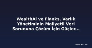 WealthAi ve Flanks, Varlık Yönetiminin Maliyetli Veri Sorununa Çözüm İçin Güçlerini Birleştiriyor