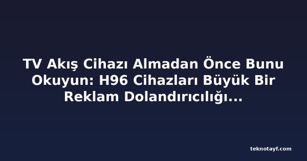 TV Akış Cihazı Almadan Önce Bunu Okuyun: H96 Cihazları Büyük Bir Reklam Dolandırıcılığı Ağının Parçası Çıktı