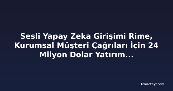 Sesli Yapay Zeka Girişimi Rime, Kurumsal Müşteri Çağrıları İçin 24 Milyon Dolar Yatırım Aldı