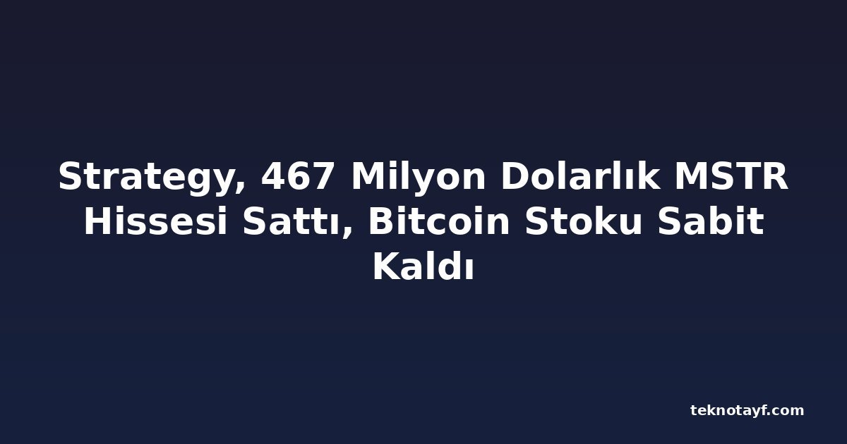 Strategy, 467 Milyon Dolarlık MSTR Hissesi Sattı, Bitcoin Stoku Sabit Kaldı