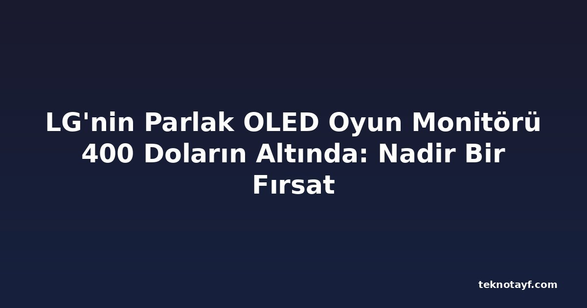 LG'nin Parlak OLED Oyun Monitörü 400 Doların Altında: Nadir Bir Fırsat