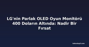 LG'nin Parlak OLED Oyun Monitörü 400 Doların Altında: Nadir Bir Fırsat