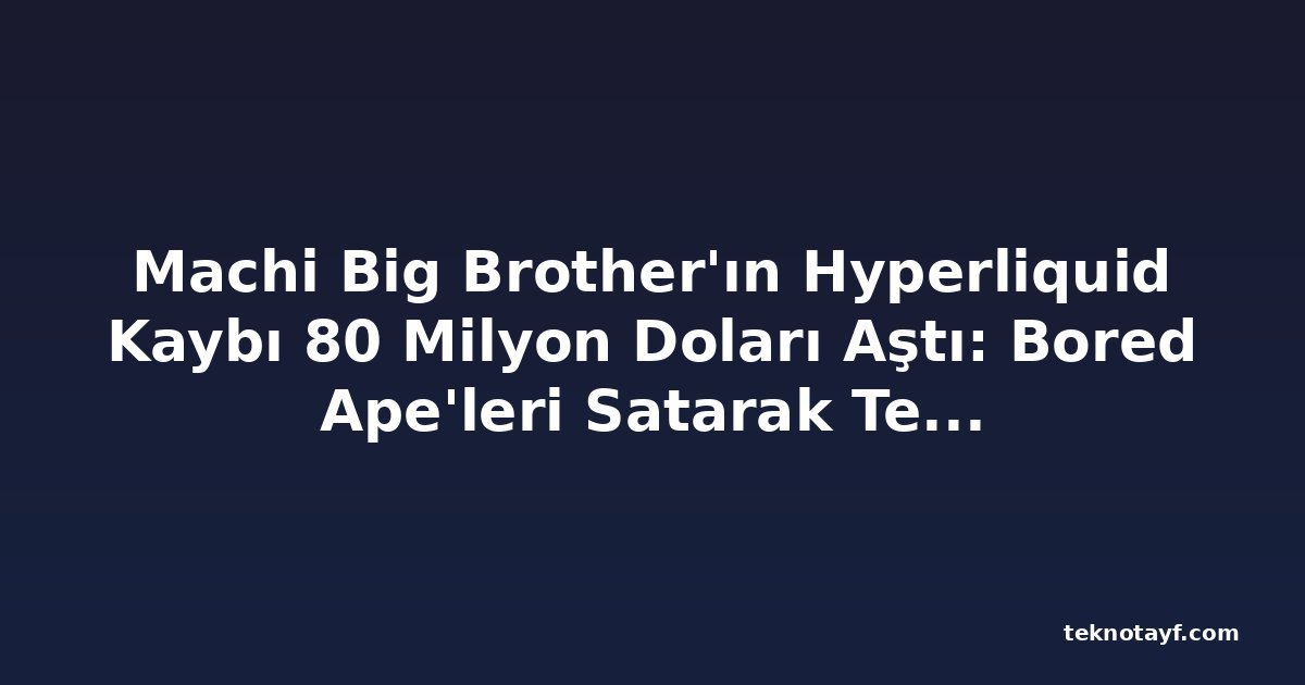 Machi Big Brother'ın Hyperliquid Kaybı 80 Milyon Doları Aştı: Bored Ape'leri Satarak Teminat Sağlıyor