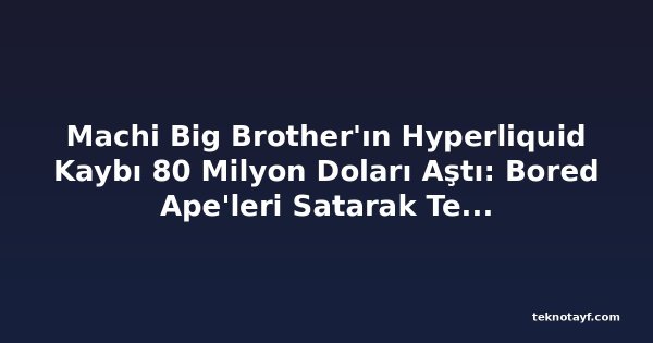 Machi Big Brother'ın Hyperliquid Kaybı 80 Milyon Doları Aştı: Bored Ape'leri Satarak Teminat Sağlıyor