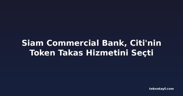 Siam Commercial Bank, Citi'nin Token Takas Hizmetini Seçti