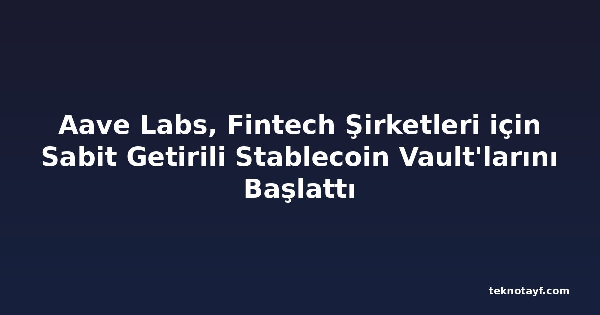 Aave Labs, Fintech Şirketleri için Sabit Getirili Stablecoin Vault'larını Başlattı