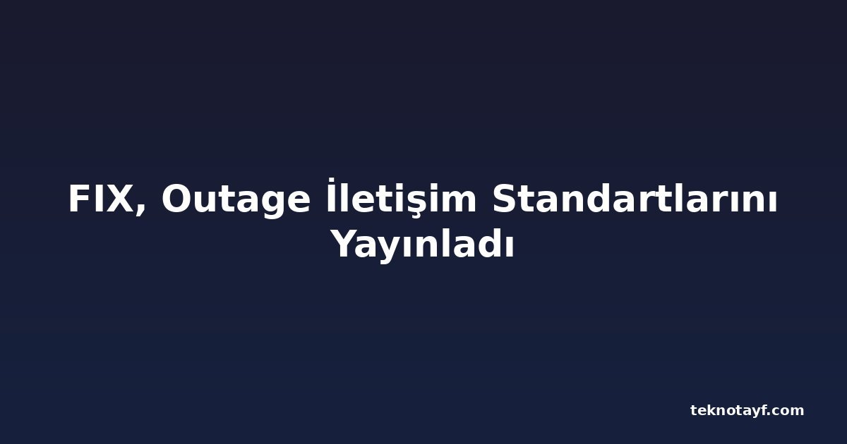 FIX, Outage İletişim Standartlarını Yayınladı