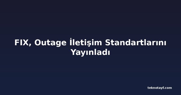FIX, Outage İletişim Standartlarını Yayınladı