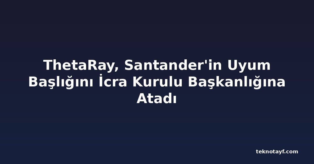 ThetaRay, Santander'in Uyum Başlığını İcra Kurulu Başkanlığına Atadı