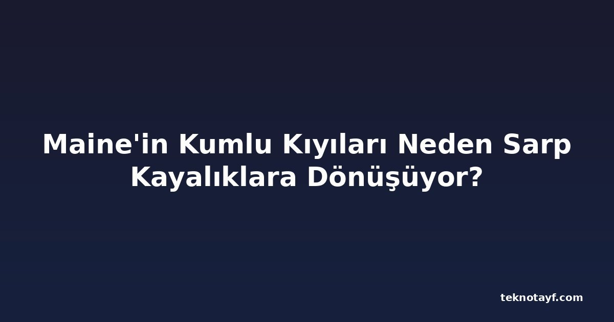 Maine'in Kumlu Kıyıları Neden Sarp Kayalıklara Dönüşüyor?