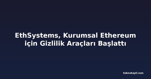 EthSystems, Kurumsal Ethereum için Gizlilik Araçları Başlattı