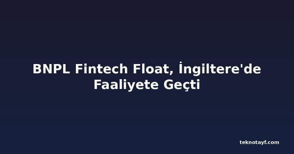 BNPL Fintech Float, İngiltere'de Faaliyete Geçti