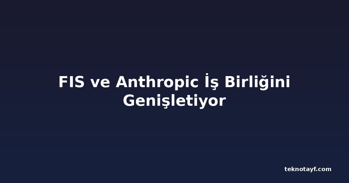 FIS ve Anthropic İş Birliğini Genişletiyor